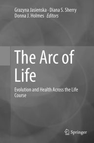 Title: The Arc of Life: Evolution and Health Across the Life Course, Author: Grazyna Jasienska