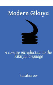 Title: Modern Gikuyu: A concise introduction to the Kikuyu language, Author: Kasahorow