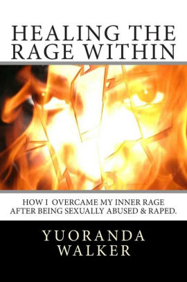 Healing The Rage Within How I Overcame My Inner Rage After Being Sexually Abused Amp Raped By