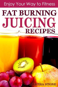 Title: Fat Burning Juicing Recipes: Enjoy your way to fitness, Author: Martha Stone