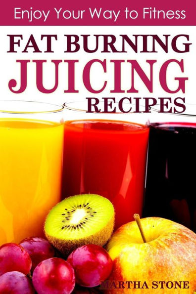 Fat Burning Juicing Recipes: Enjoy your way to fitness