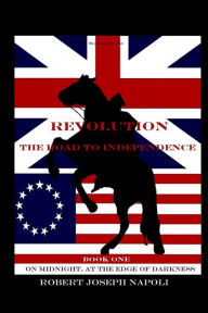 Title: Revolution The Road to Independence Volume One: Volume One: On Midnight, At the Edge of Darkness, Author: Robert Joseph Napoli