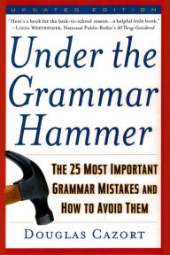 Title: Under the Grammar Hammer: The 25 Most Important Grammar Mistakes and How to Avoid Them, Author: Douglas Cazort