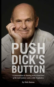 Title: Push Dick's Button: A Conversation on Skating from a Good Part of the Last Century--and a Little Tomfoolery, Author: Dick Button