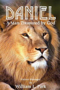 Title: DANIEL A Man Treasured by God: A Series of Sermons from the Book of Daniel, Author: William L Park