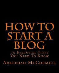 Title: How to Start A Blog: 10 Essential Steps You Need To Know, Author: Arkeedah McCormick