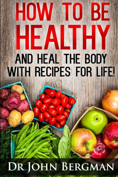 How to Be Healthy and Heal the Body With Recipes For LIFE