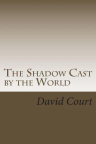 Title: The Shadow Cast by the World: A collection of short stories, Author: David John Court