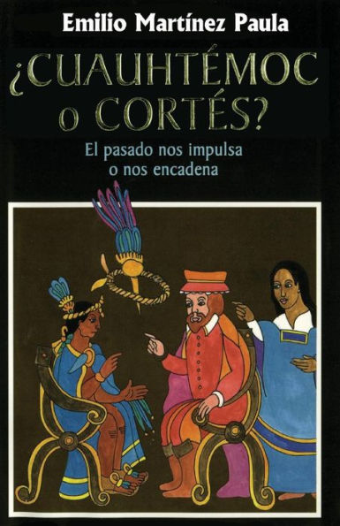 Cuauhtemoc o Cortes: El drama de Mexico. El pasado nos impulsa o nos encadena