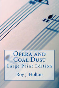 Title: Opera and Coal Dust - Large Print Edition: A Christian Novel About A Family Reunited, Author: Roy J Holton