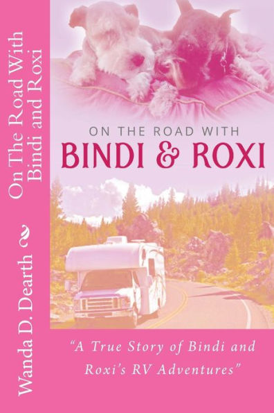 On The Road With BINDI And ROXI: "A True Story of Bindi and Roxi's RV Adventures"