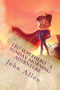 Title: Leo SuperHero - A sunday Morning Adventure, Author: John Allen