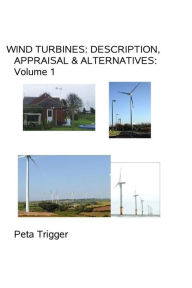 Title: Wind Turbines: Description, Appraisal & Alternatives Volume I, Author: Peta Trigger