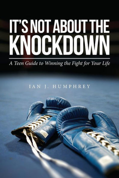 It's Not about the Knockdown: A teen guide to winning the fight for your life