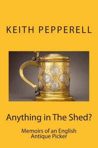 Anything in The Shed?: Memoirs of an English Antique Picker