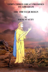 Title: God's Three Great Promises to Abraham: The 1000 Year Reign, Author: Jack Stacey