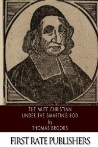 Title: The Mute Christian Under the Smarting Rod, Author: Thomas Brooks