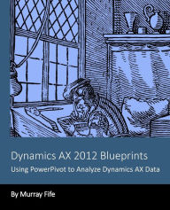 Title: Dynamics AX 2012 Blueprints: Using PowerPivot to Analyze Dynamics AX Data, Author: Murray Fife