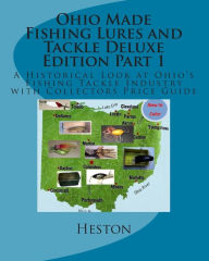 Title: Ohio Made Fishing Lures and Tackle Deluxe Edition Part 1: A Historical Look at Ohio's Fishing Tackle Industry with Collectors Price Guide, Author: Scott Heston