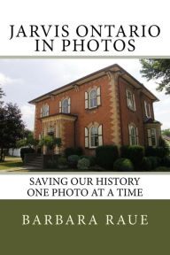 Title: Jarvis Ontario in Photos: Saving Our History One Photo at a Time, Author: Barbara Raue
