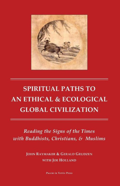 Spiritual Paths to An Ethical & Ecological Global Civilization: Reading the Signs of the Times with Buddhists, Christians, & Muslims