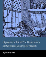 Title: Dynamics AX 2012 Blueprints: Configuring and Using Vendor Requests, Author: Murray Fife