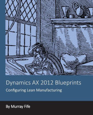 Title: Dynamics AX 2012 Blueprints: Configuring Lean Manufacturing, Author: Murray Fife