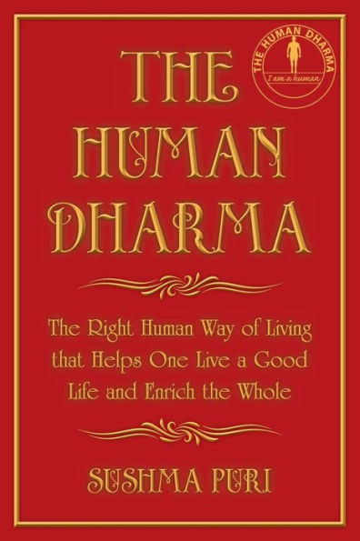 The Human Dharma: The Right Human Way of Living that Helps One Live a Good Life and Enrich the Whole