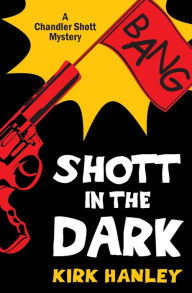 Title: Shott in the Dark (A Chandler Shott Mystery), Author: Kirk Hanley