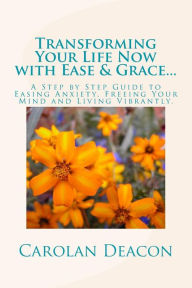 Title: Transforming Your Life with Ease & Grace...One Song at a Time: A Step by Step Guide to Easing Stress, Freeing Your Mind and Living Vibrantly, Author: Carolan Bryant Deacon