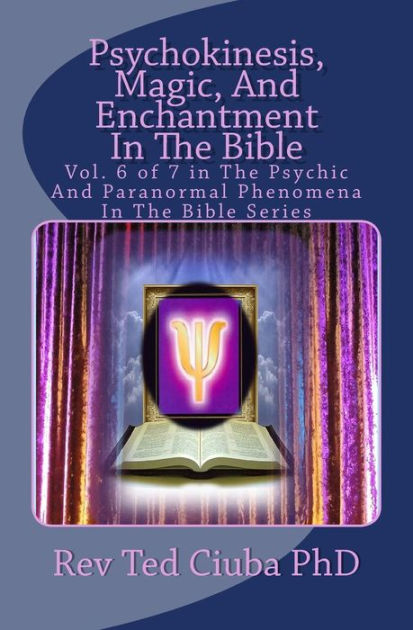 Psychokinesis, Magic, And Enchantment In The Bible: Vol. 6 of 7 in The ...