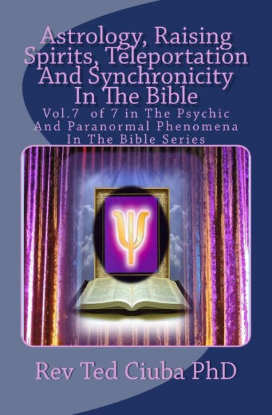 Astrology, Raising Spirits, Teleportation And Synchronicity In The Bible: Vol.7 of 7 in The Psychic And Paranormal Phenomena In The Bible Series