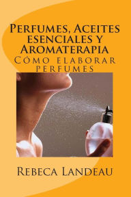 Title: Perfumes, Aceites esenciales y Aromaterapia: CÃ¯Â¿Â½mo elaborar perfumes, Author: Rebeca Landeau