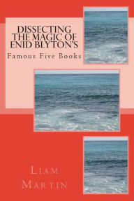 Title: Dissecting the Magic of Enid Blyton's Famous Five Books, Author: Liam Martin