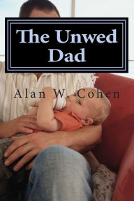 Title: The Unwed Dad: A Beginner's Guide to Rights and Duties, Author: Alan W Cohen