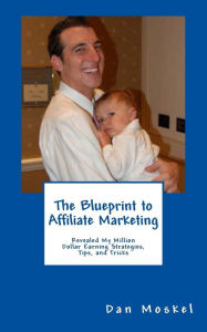 Title: The Blueprint to Affiliate Marketing: Revealed My Exact Million Dollar Earning Strategies, Tips, and Tricks, Author: Dan Moskel