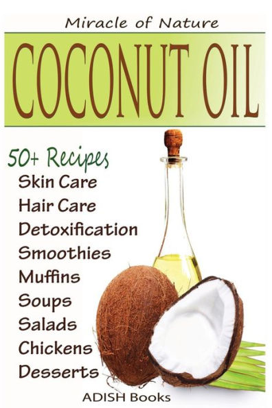 Coconut Oil: The Amazing Coconut Oil Miracles: Simple Homemade Recipes for Skin Care, Hair Care, Healthy Smoothies, Muffins, Soup, Salad, Chicken and Desserts Along With Weight Loss and Detoxification Plan