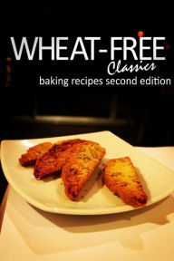 Title: Wheat-Free Classics - Baking Recipes Second Edition, Author: Wheat-Free Classics Books