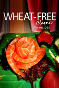 Title: Wheat-Free Classics - Raw Recipes, Author: Wheat-Free Classics Books