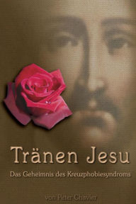 Title: Tränen Jesu - Das Geheimnis des Kreuzphobiesyndroms, Author: Peter Chavier