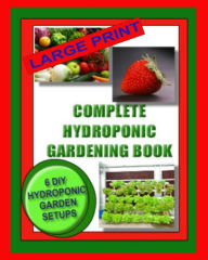 Title: Complete Hydroponic Gardening Book: 6 DIY Garden Set Ups For Growing Vegetables, Strawberries, Lettuce, Herbs and More, Author: Jason Wright