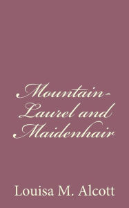 Title: Mountain-Laurel and Maidenhair, Author: Louisa May Alcott