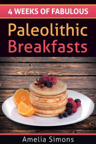 Title: 4 Weeks of Fabulous Paleolithic Breakfasts, Author: Amelia Simons