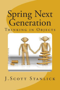 Title: Spring Next Generation: Thinking in Objects, Author: J Scott Stanlick