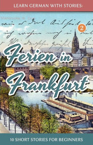 English book to download Learn German with Stories: Ferien in Frankfurt - 10 Short Stories for Beginners 9781494337612