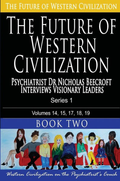 The Future of Western Civilization Series 1 Book 2: Psychiatrist Dr Nicholas Beecroft interviews Visionary Leaders