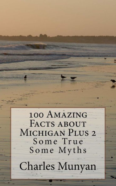 100 Amazing Facts about Michigan Plus 2: Some True Some Myths