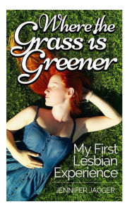 Title: Where the Grass is Greener: My First Lesbian Experience, Author: Jennifer Jagger