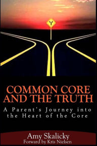 Title: Common Core And The Truth: A Parent's Journey into the Heart of the Core, Author: Kris Nielsen