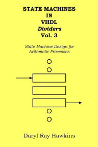 Title: State Machines in VHDL Dividers Vol. 3: State Machine Design for Arithmetic Processes, Author: Daryl Ray Hawkins